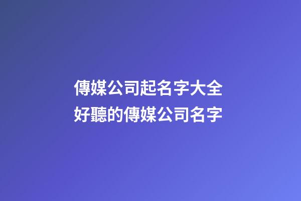 傳媒公司起名字大全 好聽的傳媒公司名字-第1張-公司起名-玄機派